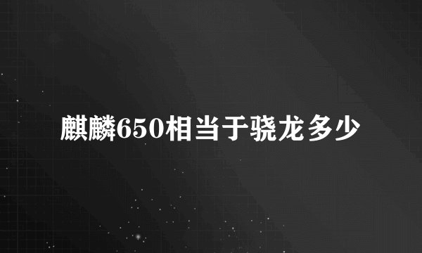 麒麟650相当于骁龙多少
