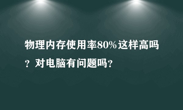 物理内存使用率80%这样高吗？对电脑有问题吗？