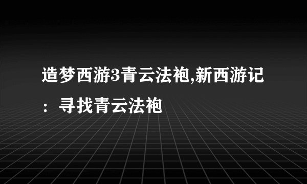 造梦西游3青云法袍,新西游记：寻找青云法袍