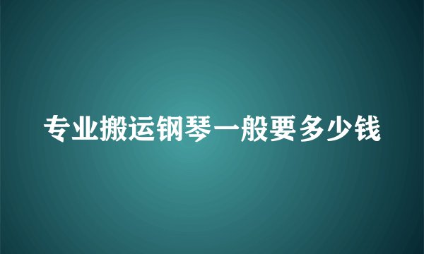 专业搬运钢琴一般要多少钱