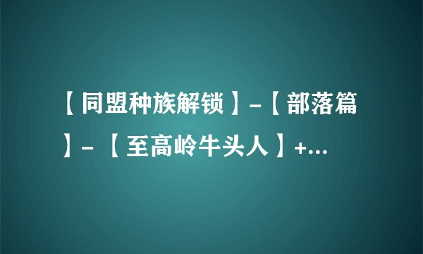 【同盟种族解锁】-【部落篇】- 【至高岭牛头人】+【夜之子】