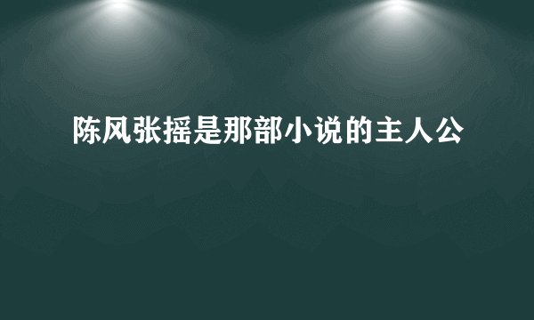 陈风张摇是那部小说的主人公