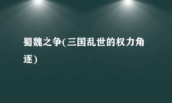 蜀魏之争(三国乱世的权力角逐)