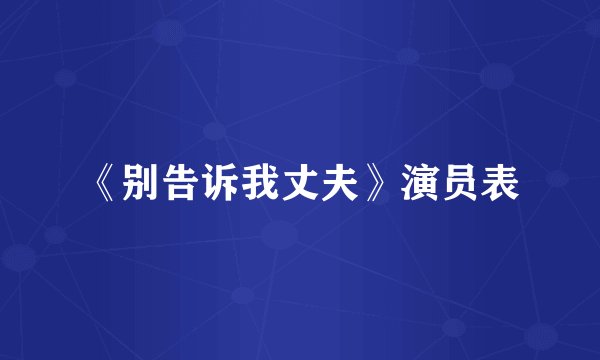 《别告诉我丈夫》演员表