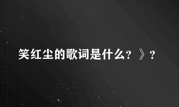 笑红尘的歌词是什么？》？