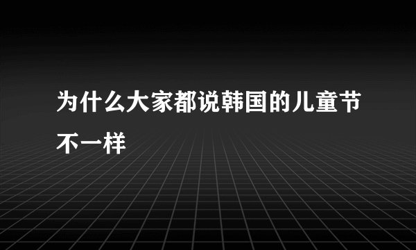 为什么大家都说韩国的儿童节不一样