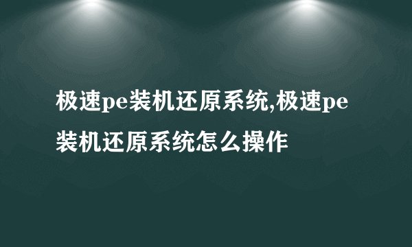 极速pe装机还原系统,极速pe装机还原系统怎么操作