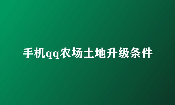 手机qq农场土地升级条件