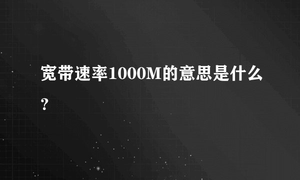 宽带速率1000M的意思是什么？