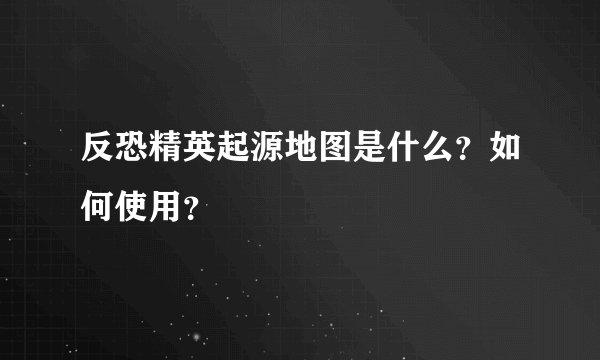 反恐精英起源地图是什么？如何使用？