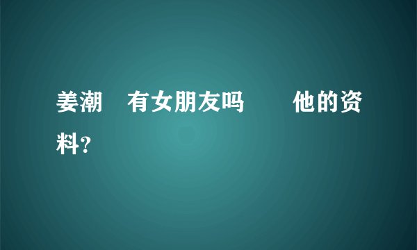 姜潮 有女朋友吗  他的资料？
