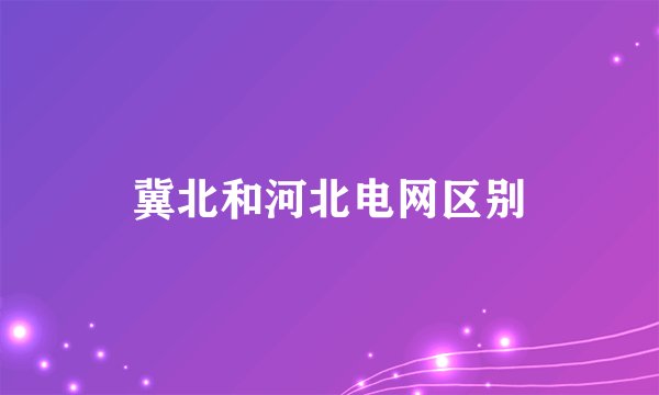 冀北和河北电网区别