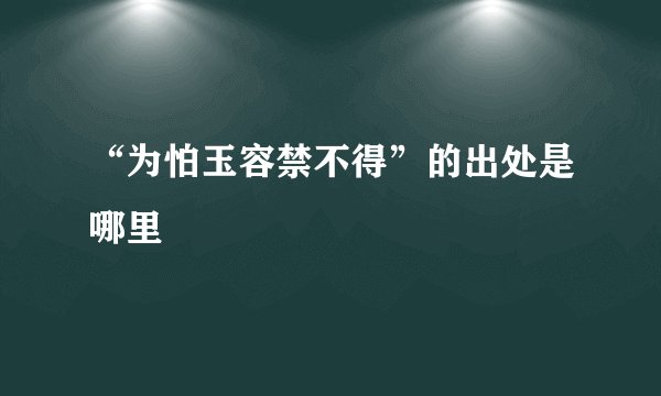 “为怕玉容禁不得”的出处是哪里