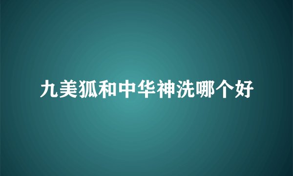 九美狐和中华神洗哪个好