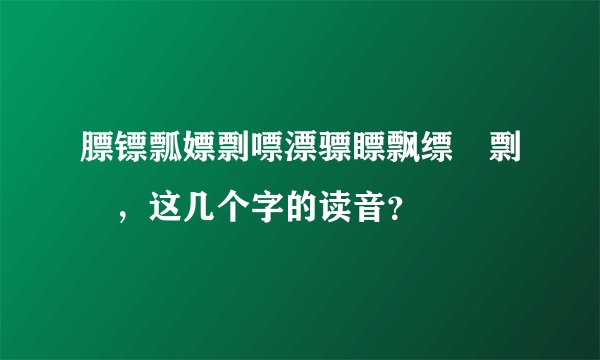 膘镖瓢嫖剽嘌漂骠瞟飘缥熛剽摽，这几个字的读音？