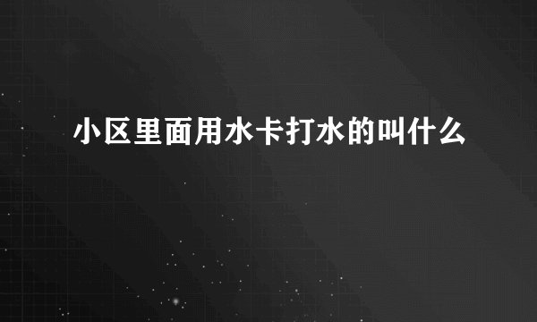 小区里面用水卡打水的叫什么