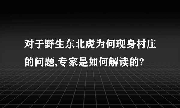 对于野生东北虎为何现身村庄的问题,专家是如何解读的?