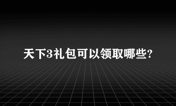 天下3礼包可以领取哪些?
