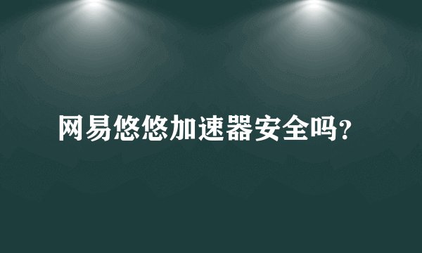 网易悠悠加速器安全吗？