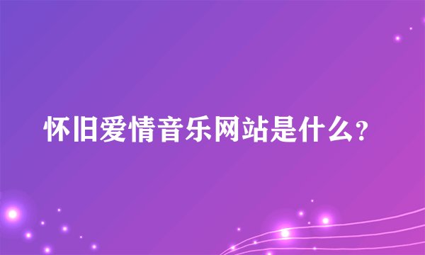 怀旧爱情音乐网站是什么？