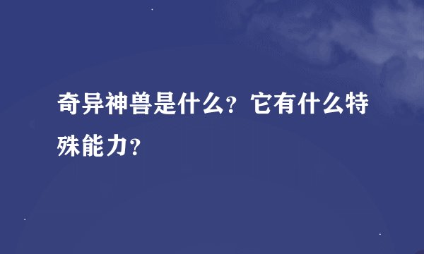 奇异神兽是什么？它有什么特殊能力？
