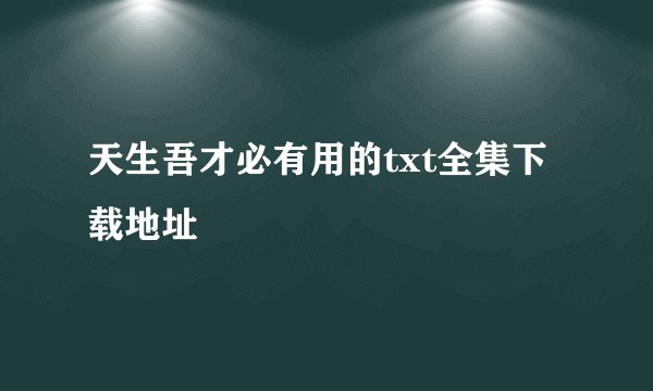 天生吾才必有用的txt全集下载地址