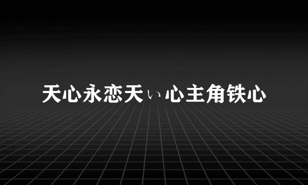 天心永恋天ぃ心主角铁心