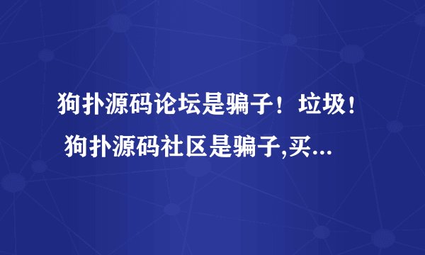 狗扑源码论坛是骗子！垃圾！ 狗扑源码社区是骗子,买了VIP就封号!!