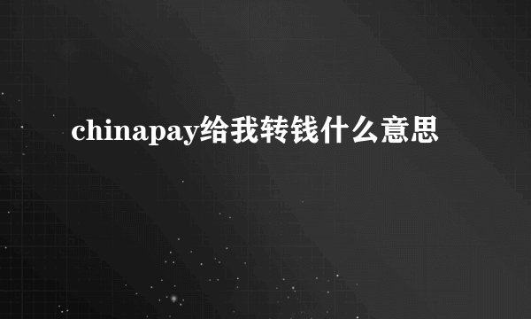 chinapay给我转钱什么意思