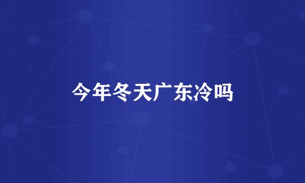 今年冬天广东冷吗