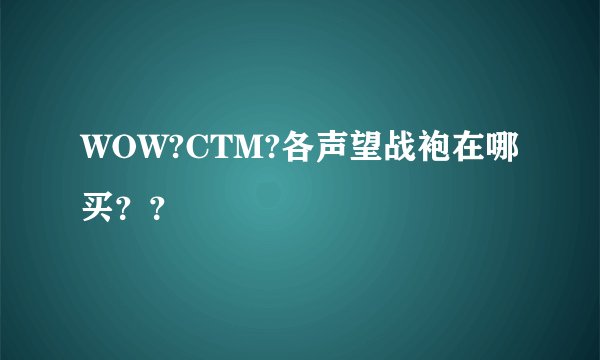 WOW?CTM?各声望战袍在哪买？？