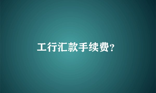 工行汇款手续费？