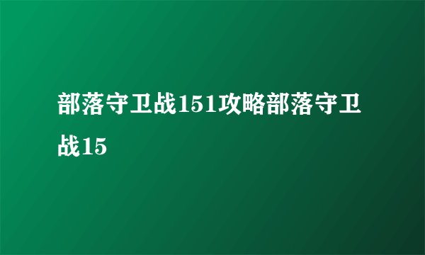 部落守卫战151攻略部落守卫战15