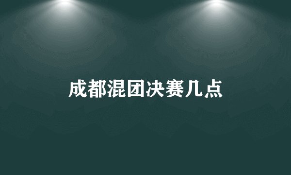 成都混团决赛几点