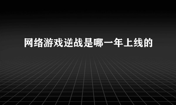 网络游戏逆战是哪一年上线的