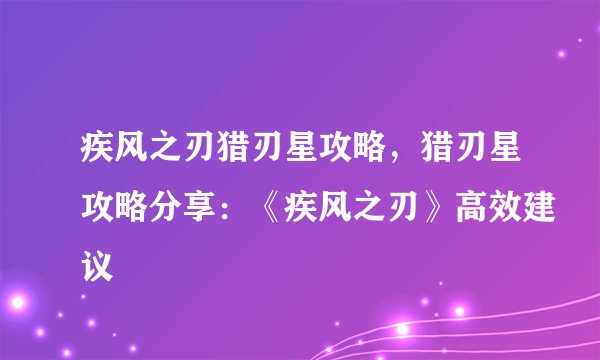 疾风之刃猎刃星攻略，猎刃星攻略分享：《疾风之刃》高效建议