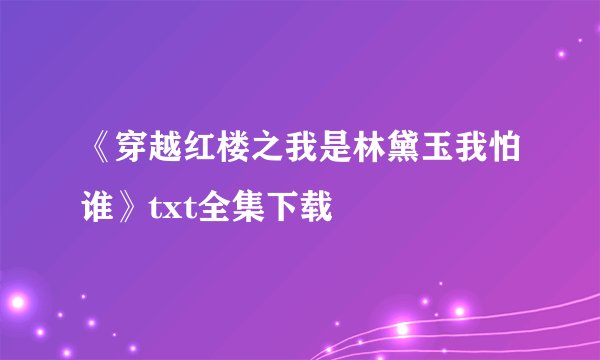 《穿越红楼之我是林黛玉我怕谁》txt全集下载