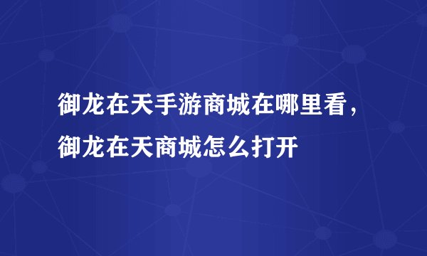 御龙在天手游商城在哪里看,御龙在天商城怎么打开