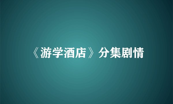《游学酒店》分集剧情