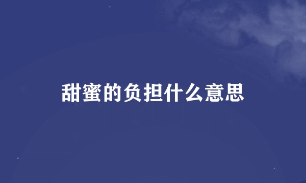 甜蜜的负担什么意思