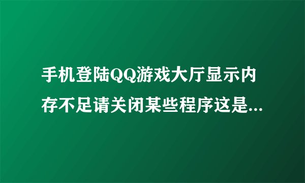 手机登陆QQ游戏大厅显示内存不足请关闭某些程序这是为什么呀，我用的是诺基亚5233