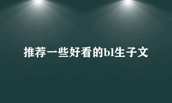 推荐一些好看的bl生子文