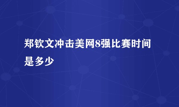 郑钦文冲击美网8强比赛时间是多少