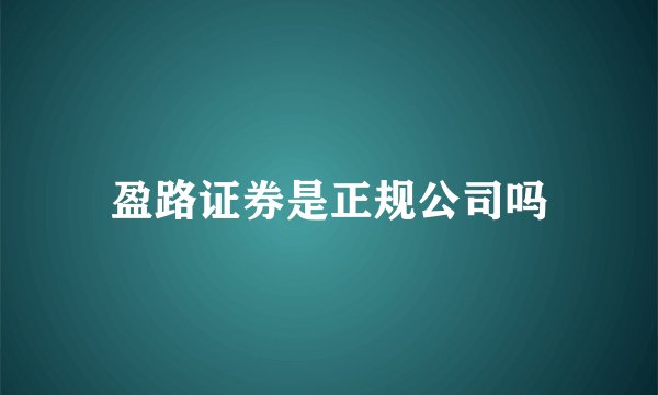 盈路证券是正规公司吗