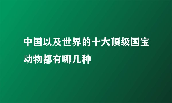 中国以及世界的十大顶级国宝动物都有哪几种