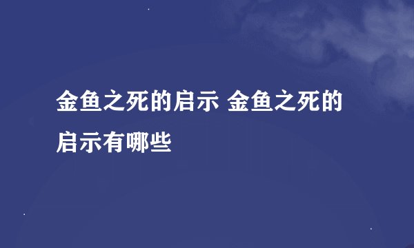 金鱼之死的启示 金鱼之死的启示有哪些