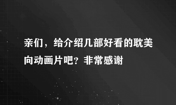 亲们，给介绍几部好看的耽美向动画片吧？非常感谢