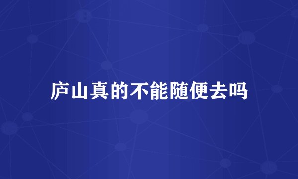 庐山真的不能随便去吗