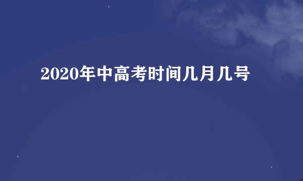 2020年中高考时间几月几号