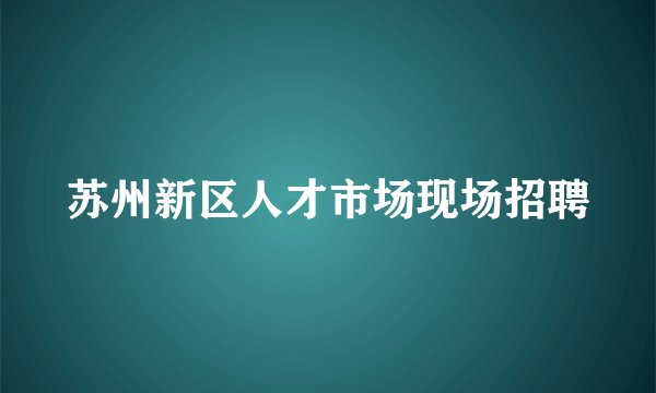 苏州新区人才市场现场招聘